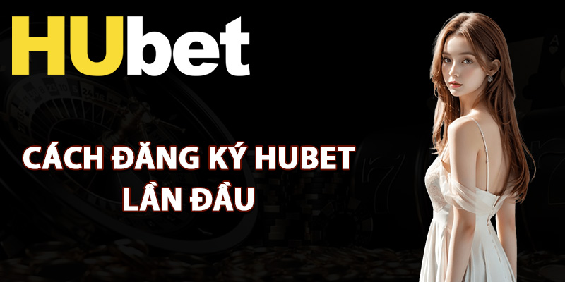 Hướng Dẫn Đăng Ký Hubet Dễ Dàng Dành Cho Người Mới 2 Các bước đăng ký Hubet lần đầu