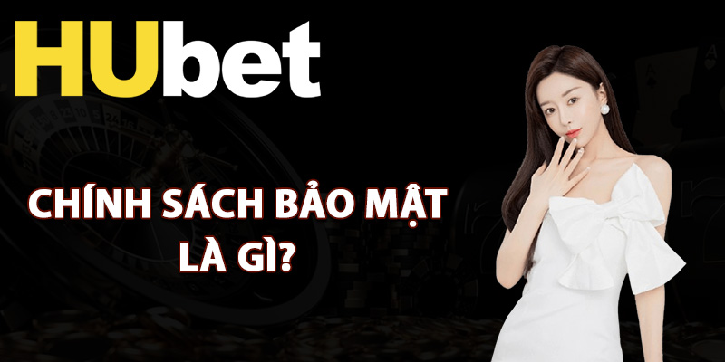 Chính Sách Bảo Mật Hubet Đảm Bảo An Toàn Tuyệt Đối 1 Chính sách bảo mật Hubet là gì?